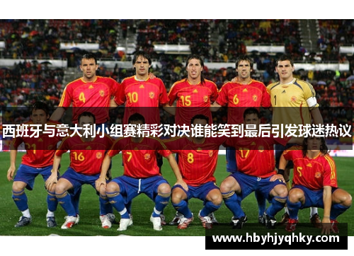西班牙与意大利小组赛精彩对决谁能笑到最后引发球迷热议