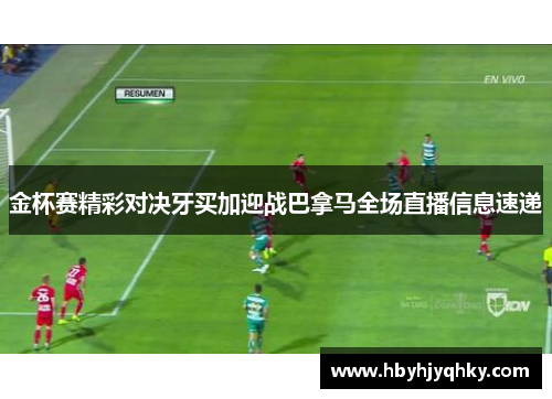 金杯赛精彩对决牙买加迎战巴拿马全场直播信息速递