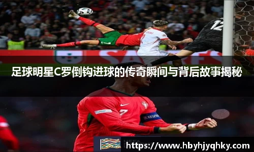 足球明星C罗倒钩进球的传奇瞬间与背后故事揭秘